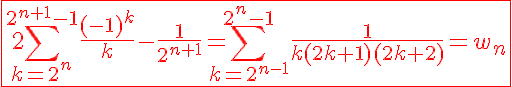 5$\red\fbox{2\Bigsum_{k=2^n}^{2^{n+1}-1}\frac{(-1)^k}{k}-\frac{1}{2^{n+1}}=\Bigsum_{k=2^{n-1}}^{2^n-1}\frac{1}{k(2k+1)(2k+2)}=w_n}